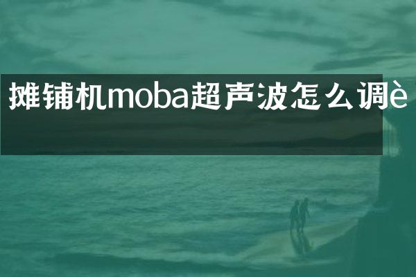摊铺机moba超声波怎么调试