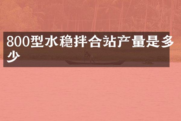 800型水稳拌合站产量是多少