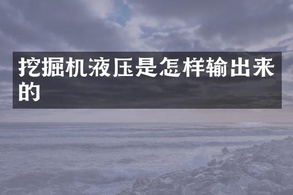 挖掘机液压是怎样输出来的