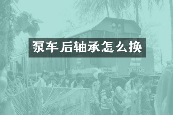 泵车后轴承怎么换
