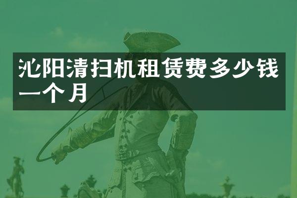 沁阳清扫机租赁费多少钱一个月