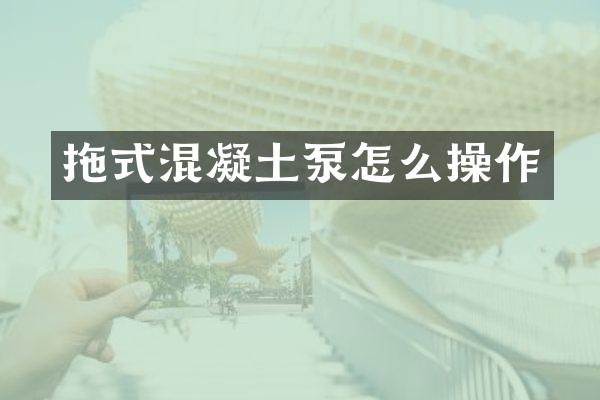 拖式混凝土泵怎么操作