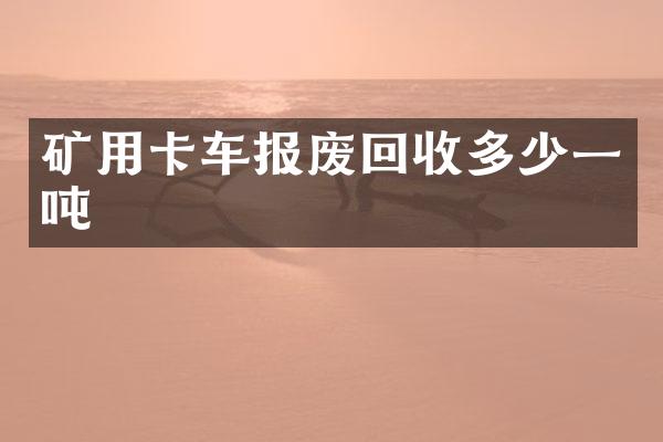 矿用卡车报废回收多少一吨