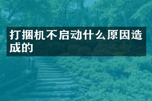 打捆机不启动什么原因造成的