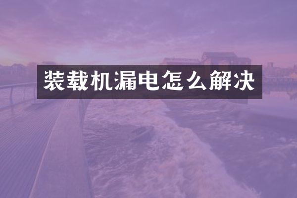 装载机漏电怎么解决