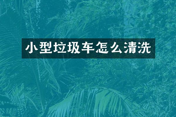 小型垃圾车怎么清洗