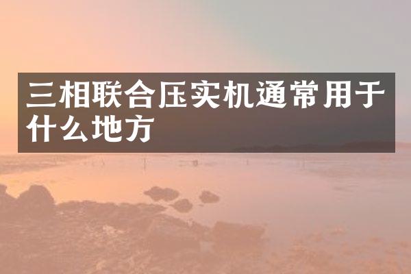 三相联合压实机通常用于什么地方