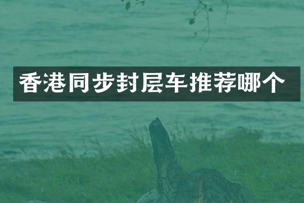 香港同步封层车推荐哪个