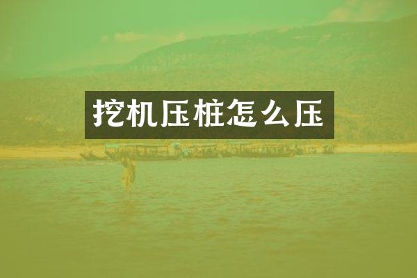 挖机压桩怎么压