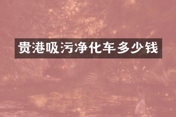 贵港吸污净化车多少钱