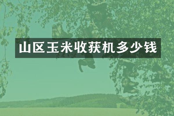 山区玉米收获机多少钱