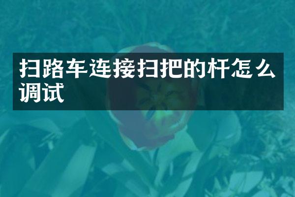 扫路车连接扫把的杆怎么调试
