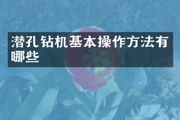潜孔钻机基本操作方法有哪些