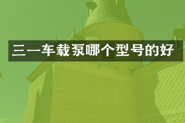 三一车载泵哪个型号的好