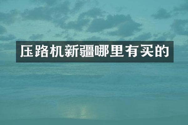 压路机新疆哪里有买的