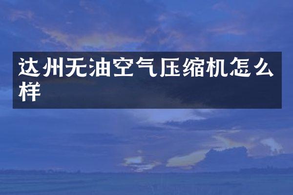 达州无油空气压缩机怎么样