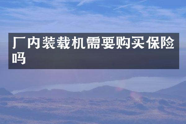 厂内装载机需要购买保险吗