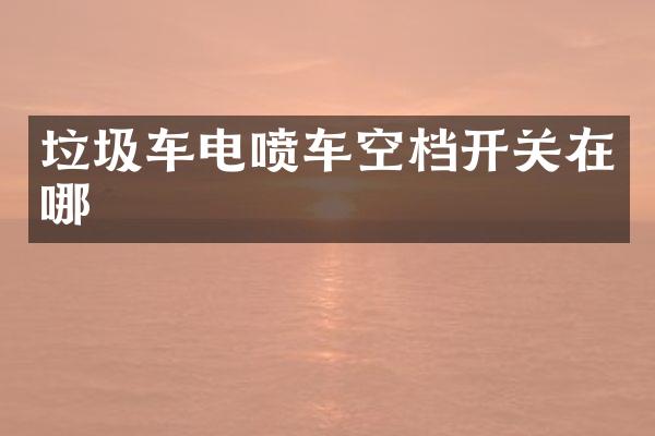 垃圾车电喷车空档开关在哪