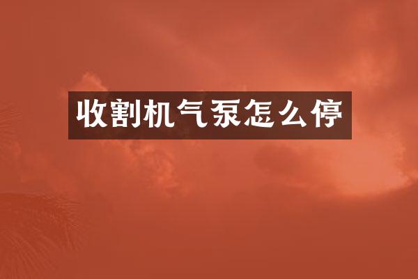收割机气泵怎么停