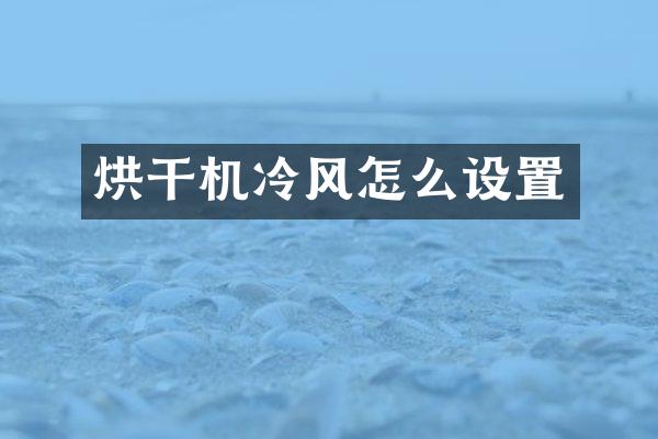 烘干机冷风怎么设置