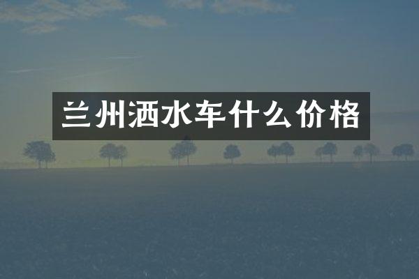 兰州洒水车什么价格