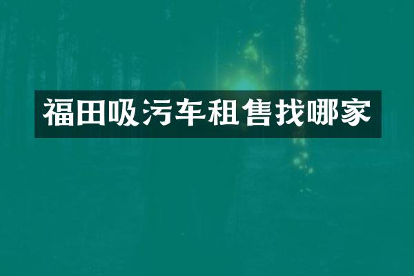 福田吸污车租售找哪家
