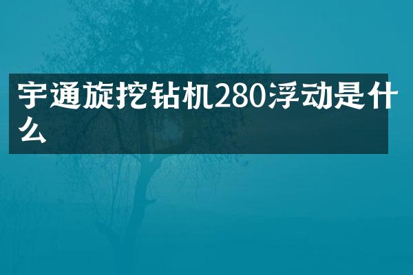 宇通旋挖钻机280浮动是什么