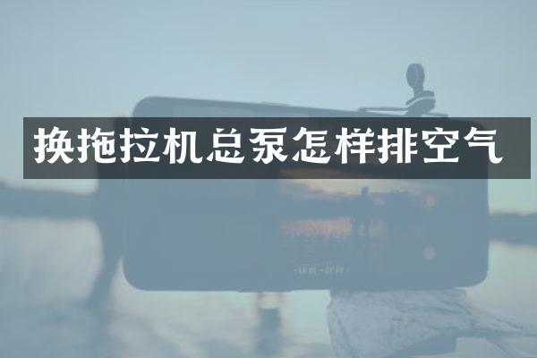 换拖拉机总泵怎样排空气