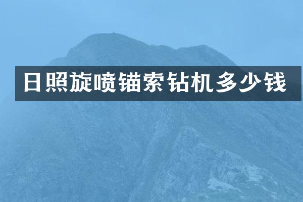 日照旋喷锚索钻机多少钱