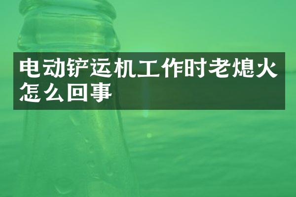 电动铲运机工作时老熄火怎么回事