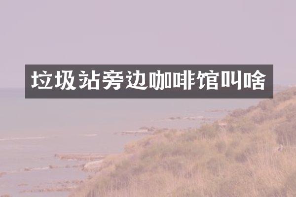 垃圾站旁边咖啡馆叫啥