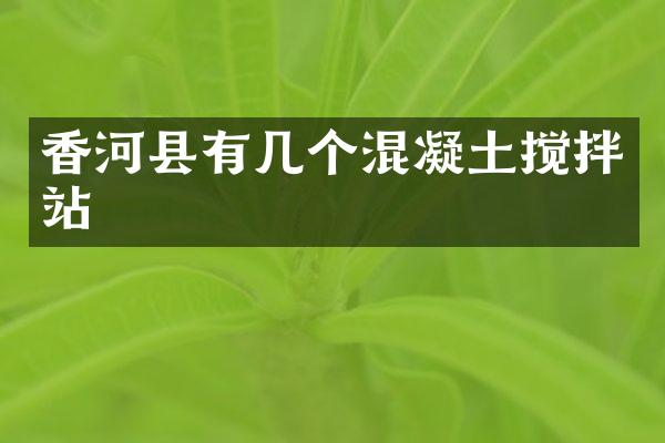 香河县有几个混凝土搅拌站