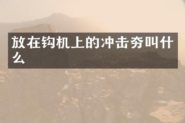 放在钩机上的冲击夯叫什么