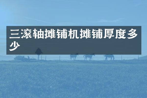 三滚轴摊铺机摊铺厚度多少