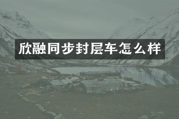 欣融同步封层车怎么样