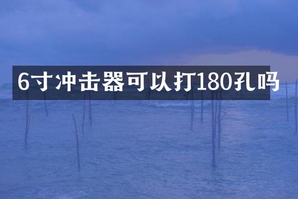 6寸冲击器可以打180孔吗