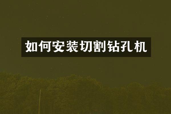 如何安装切割钻孔机
