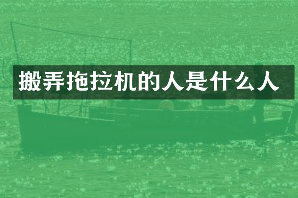搬弄拖拉机的人是什么人