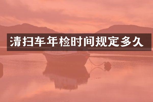 清扫车年检时间规定多久