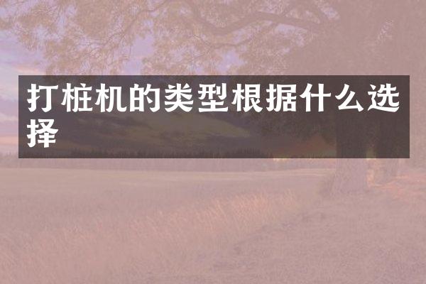 打桩机的类型根据什么选择