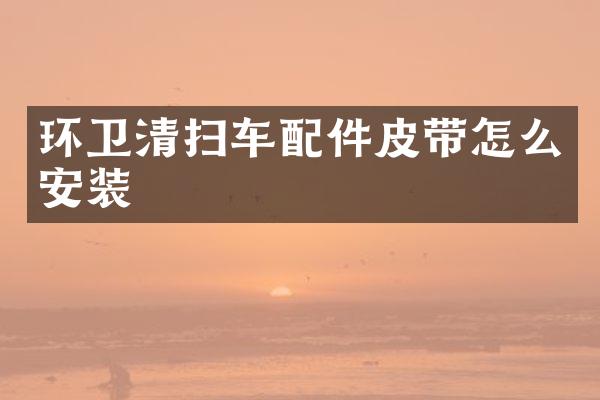 环卫清扫车配件皮带怎么安装