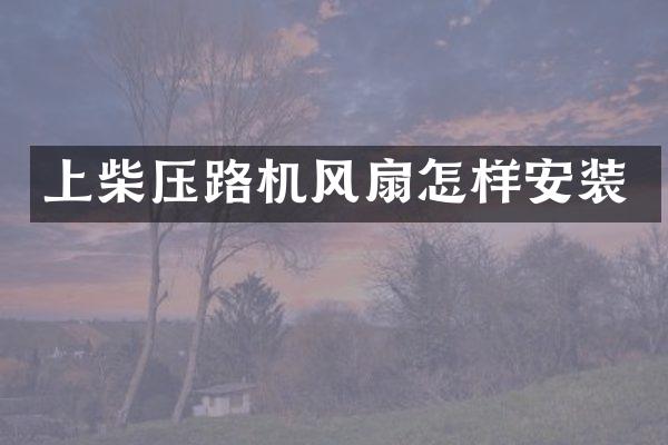 上柴压路机风扇怎样安装