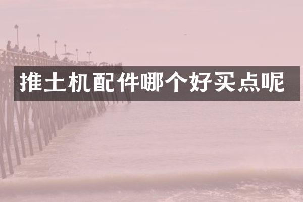 推土机配件哪个好买点呢