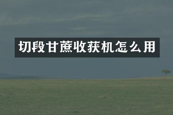 切段甘蔗收获机怎么用