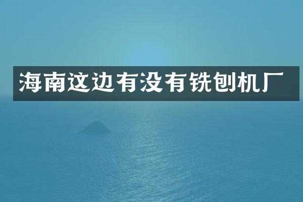 海南这边有没有铣刨机厂