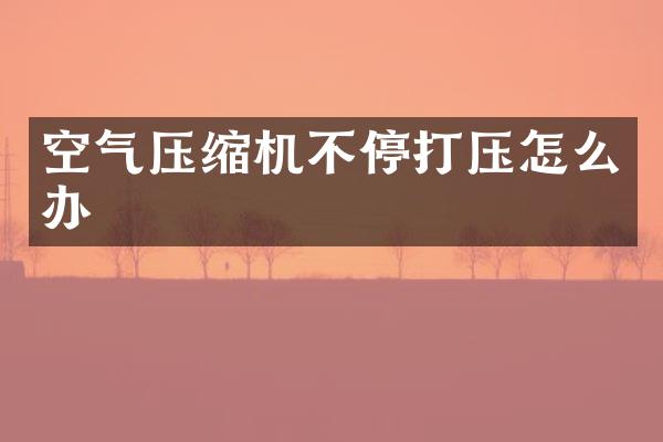 空气压缩机不停打压怎么办