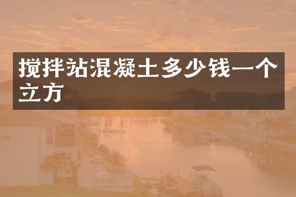 搅拌站混凝土多少钱一个立方