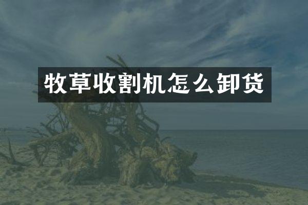 牧草收割机怎么卸货