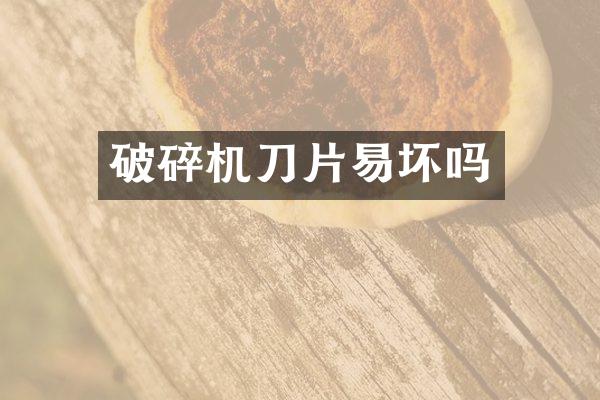 破碎机刀片易坏吗