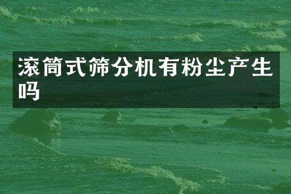 滚筒式筛分机有粉尘产生吗